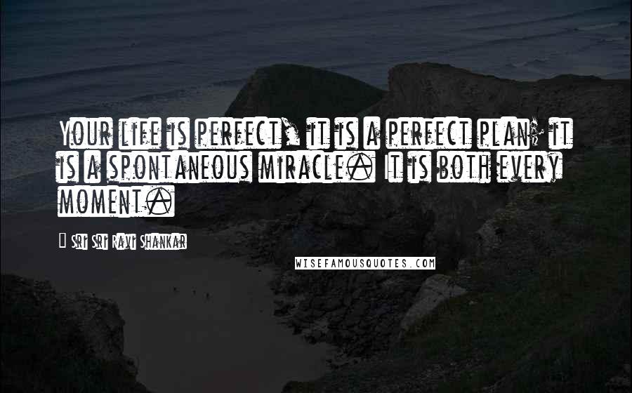 Sri Sri Ravi Shankar Quotes: Your life is perfect, it is a perfect plan; it is a spontaneous miracle. It is both every moment.