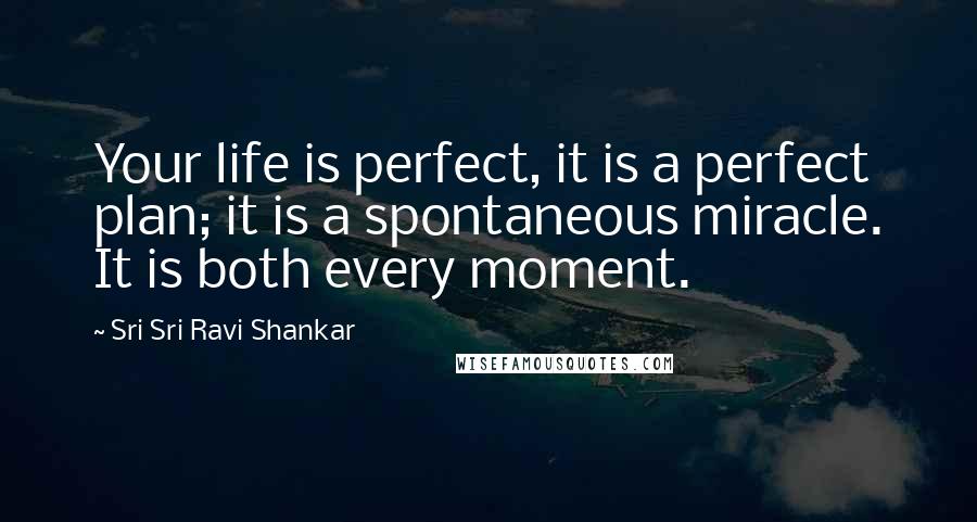 Sri Sri Ravi Shankar Quotes: Your life is perfect, it is a perfect plan; it is a spontaneous miracle. It is both every moment.