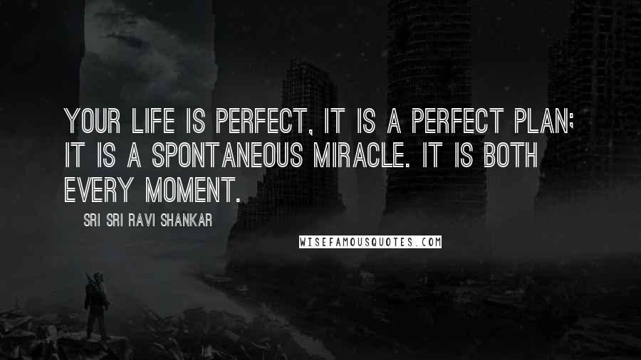 Sri Sri Ravi Shankar Quotes: Your life is perfect, it is a perfect plan; it is a spontaneous miracle. It is both every moment.