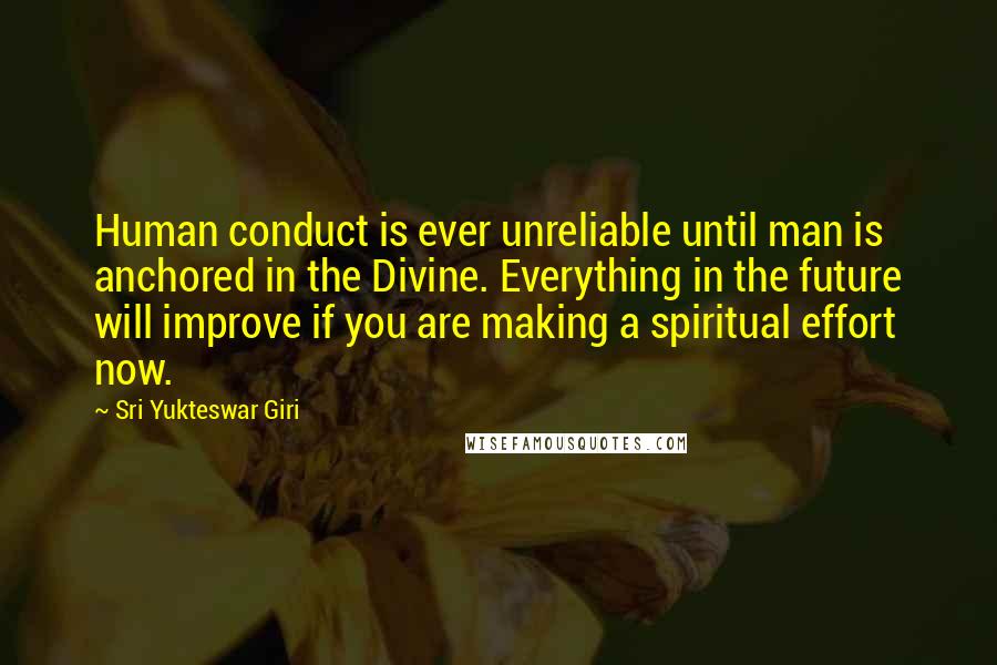 Sri Yukteswar Giri Quotes: Human conduct is ever unreliable until man is anchored in the Divine. Everything in the future will improve if you are making a spiritual effort now.