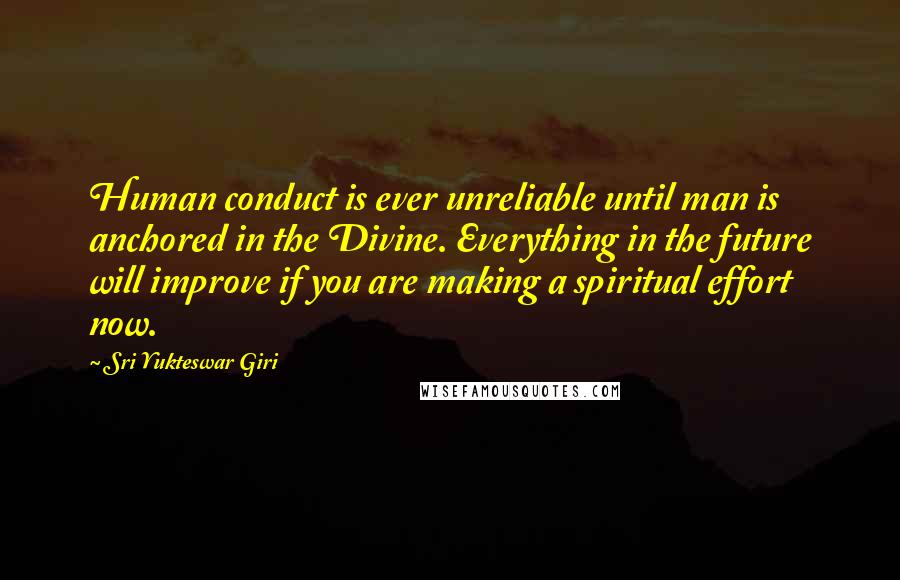 Sri Yukteswar Giri Quotes: Human conduct is ever unreliable until man is anchored in the Divine. Everything in the future will improve if you are making a spiritual effort now.