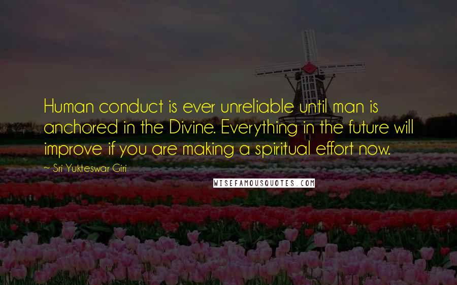 Sri Yukteswar Giri Quotes: Human conduct is ever unreliable until man is anchored in the Divine. Everything in the future will improve if you are making a spiritual effort now.