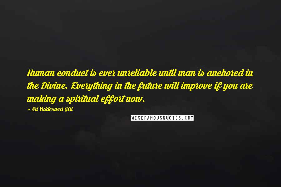 Sri Yukteswar Giri Quotes: Human conduct is ever unreliable until man is anchored in the Divine. Everything in the future will improve if you are making a spiritual effort now.