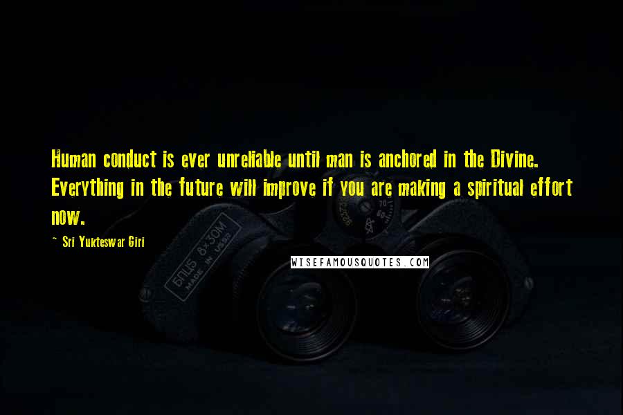 Sri Yukteswar Giri Quotes: Human conduct is ever unreliable until man is anchored in the Divine. Everything in the future will improve if you are making a spiritual effort now.