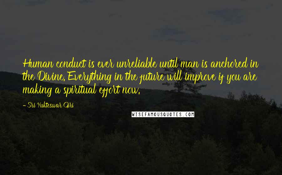 Sri Yukteswar Giri Quotes: Human conduct is ever unreliable until man is anchored in the Divine. Everything in the future will improve if you are making a spiritual effort now.