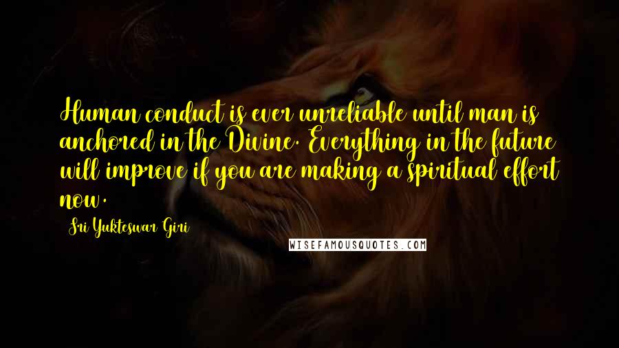 Sri Yukteswar Giri Quotes: Human conduct is ever unreliable until man is anchored in the Divine. Everything in the future will improve if you are making a spiritual effort now.