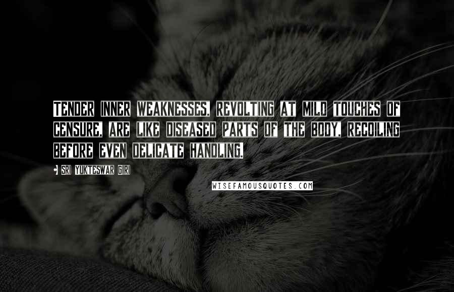 Sri Yukteswar Giri Quotes: Tender inner weaknesses, revolting at mild touches of censure, are like diseased parts of the body, recoiling before even delicate handling.