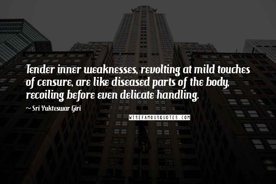 Sri Yukteswar Giri Quotes: Tender inner weaknesses, revolting at mild touches of censure, are like diseased parts of the body, recoiling before even delicate handling.