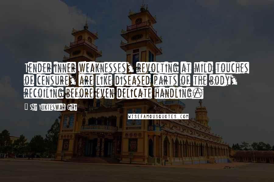 Sri Yukteswar Giri Quotes: Tender inner weaknesses, revolting at mild touches of censure, are like diseased parts of the body, recoiling before even delicate handling.