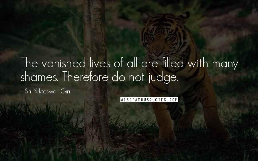 Sri Yukteswar Giri Quotes: The vanished lives of all are filled with many shames. Therefore do not judge.