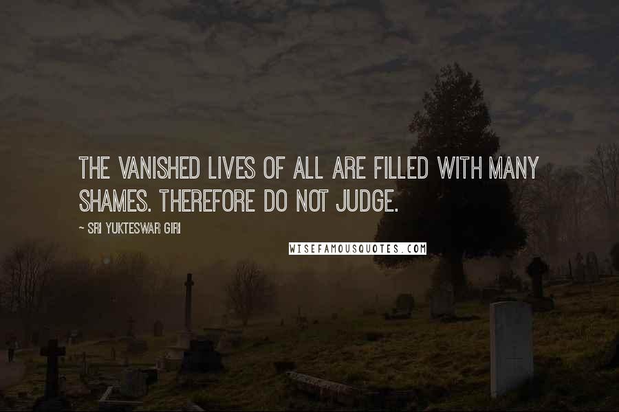 Sri Yukteswar Giri Quotes: The vanished lives of all are filled with many shames. Therefore do not judge.