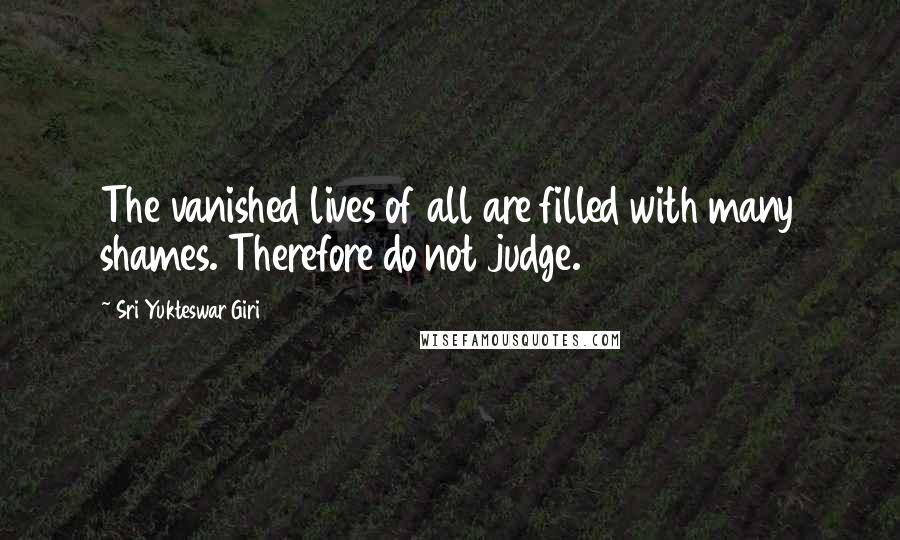 Sri Yukteswar Giri Quotes: The vanished lives of all are filled with many shames. Therefore do not judge.