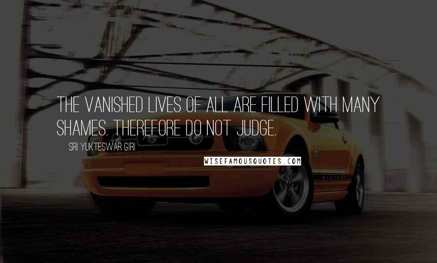 Sri Yukteswar Giri Quotes: The vanished lives of all are filled with many shames. Therefore do not judge.