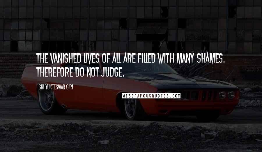 Sri Yukteswar Giri Quotes: The vanished lives of all are filled with many shames. Therefore do not judge.