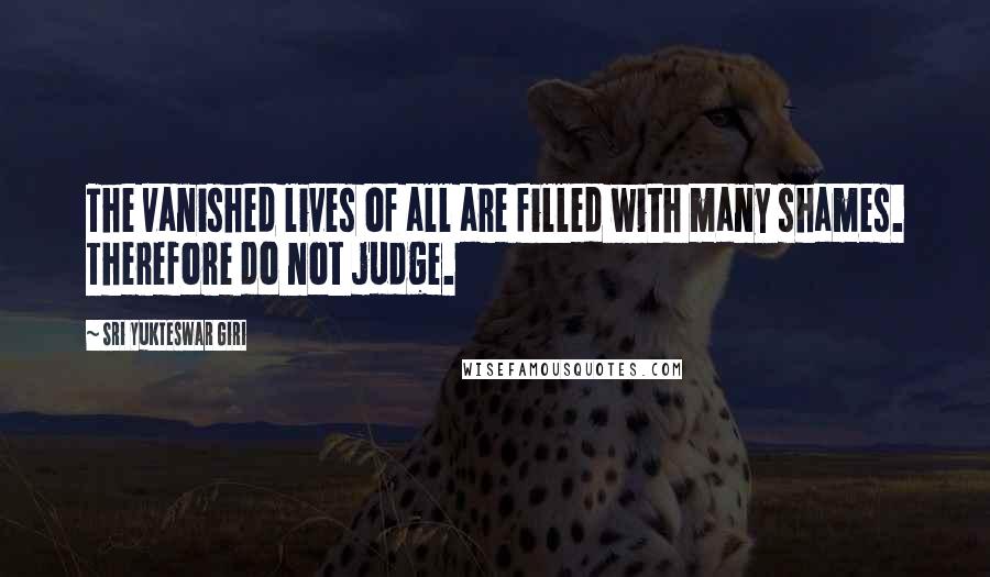 Sri Yukteswar Giri Quotes: The vanished lives of all are filled with many shames. Therefore do not judge.