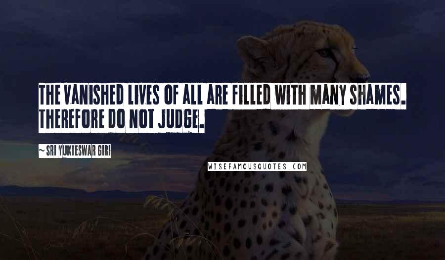 Sri Yukteswar Giri Quotes: The vanished lives of all are filled with many shames. Therefore do not judge.