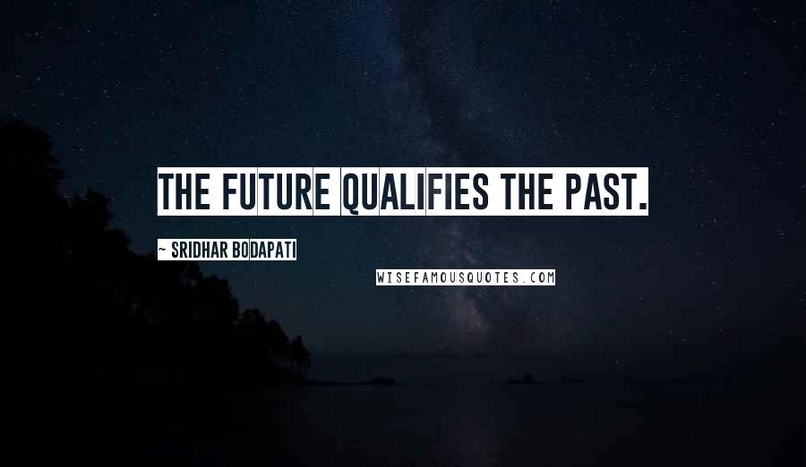 Sridhar Bodapati Quotes: The future qualifies the past.