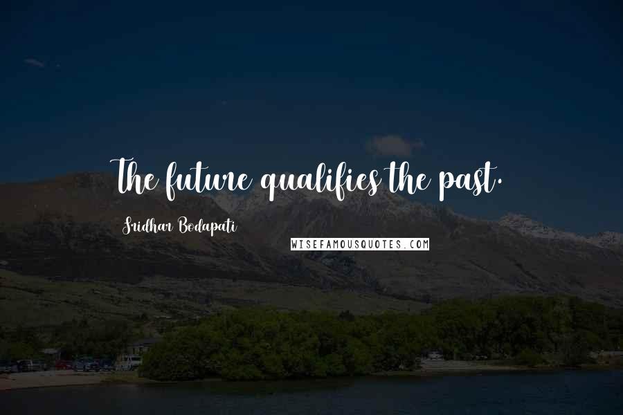 Sridhar Bodapati Quotes: The future qualifies the past.