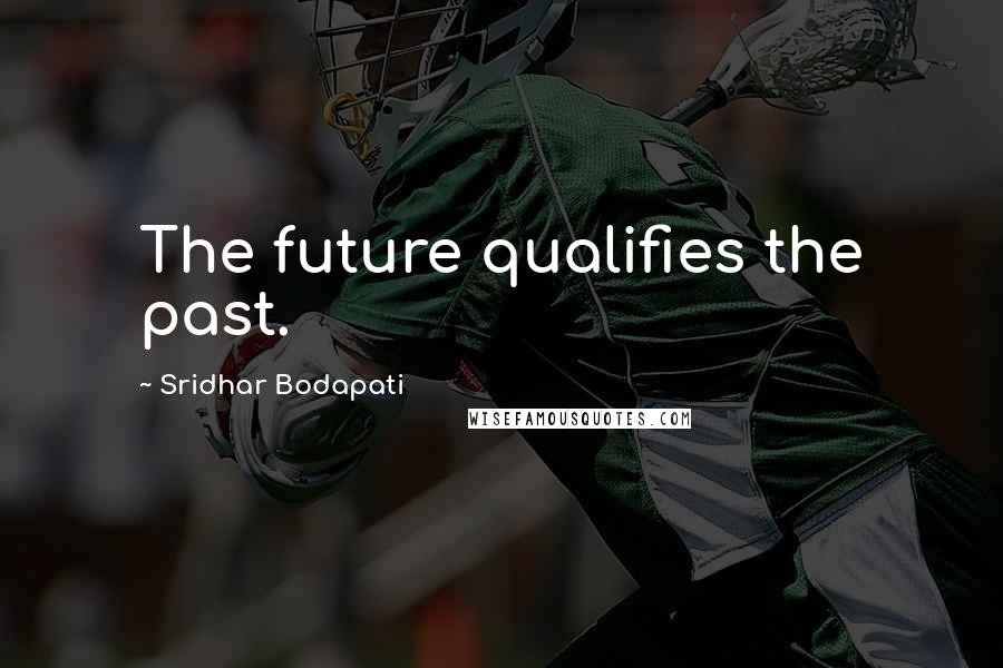 Sridhar Bodapati Quotes: The future qualifies the past.