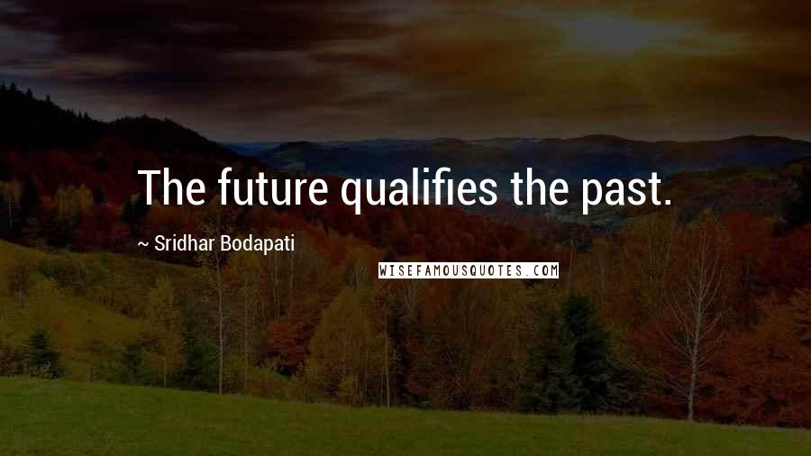 Sridhar Bodapati Quotes: The future qualifies the past.