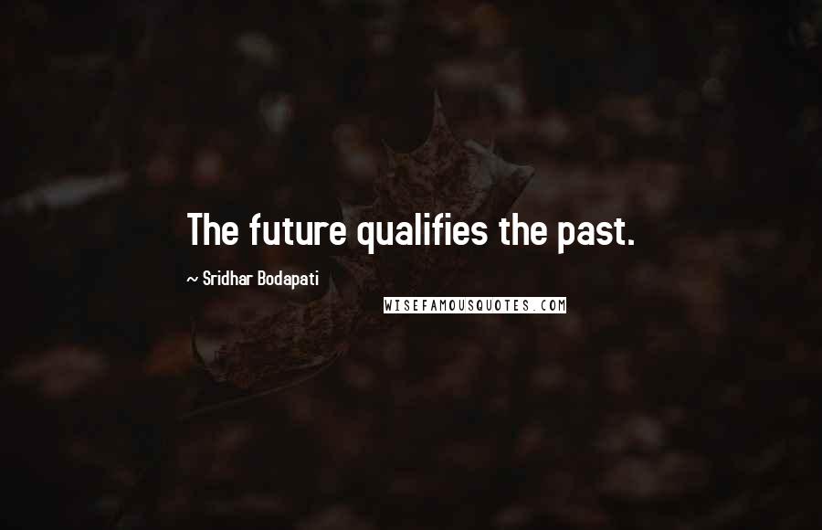 Sridhar Bodapati Quotes: The future qualifies the past.