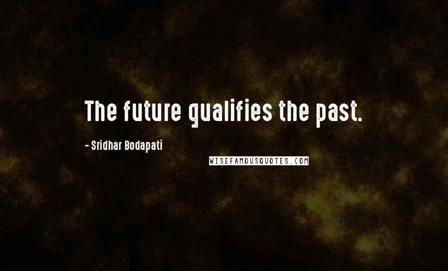 Sridhar Bodapati Quotes: The future qualifies the past.