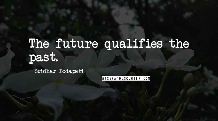 Sridhar Bodapati Quotes: The future qualifies the past.