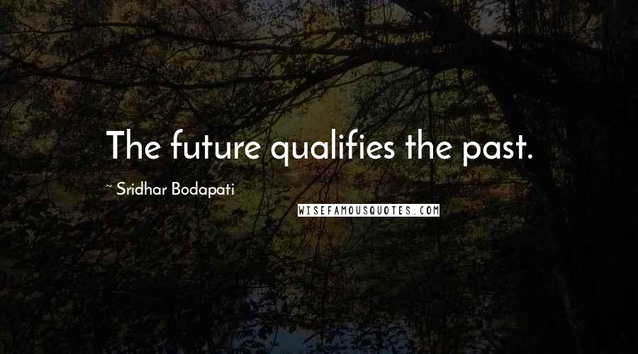 Sridhar Bodapati Quotes: The future qualifies the past.