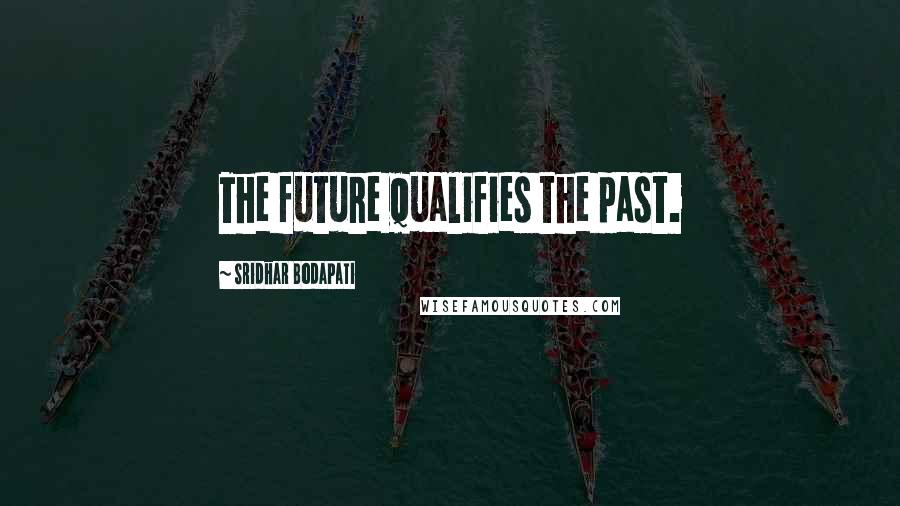 Sridhar Bodapati Quotes: The future qualifies the past.