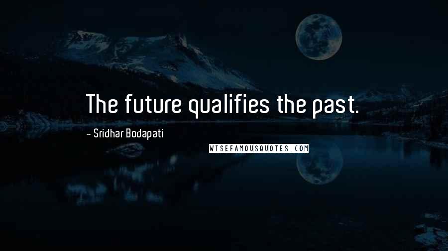 Sridhar Bodapati Quotes: The future qualifies the past.