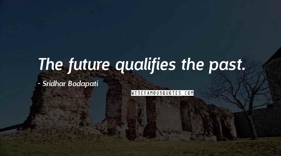 Sridhar Bodapati Quotes: The future qualifies the past.