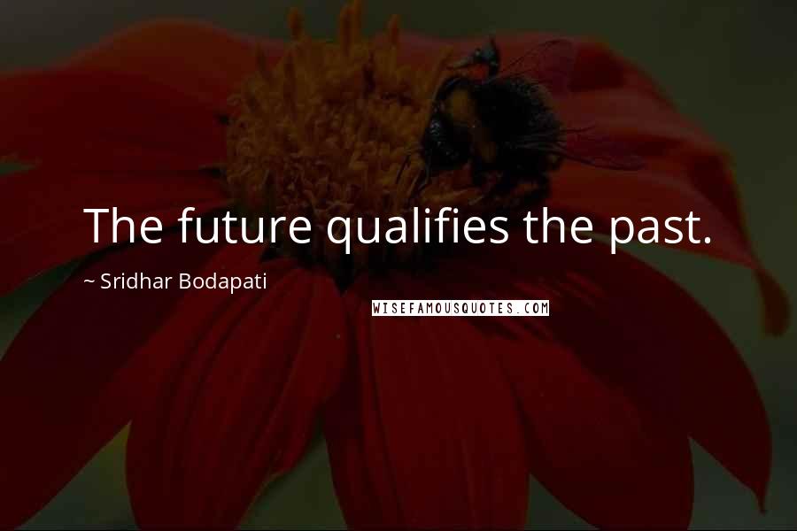 Sridhar Bodapati Quotes: The future qualifies the past.