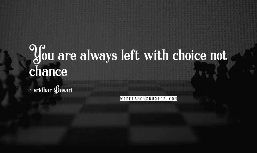Sridhar Dasari Quotes: You are always left with choice not chance