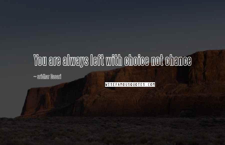 Sridhar Dasari Quotes: You are always left with choice not chance