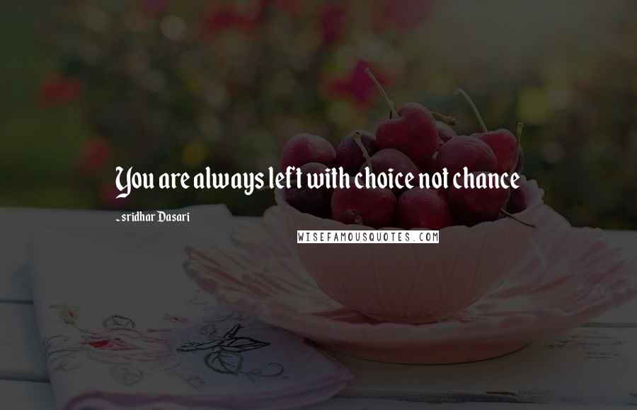 Sridhar Dasari Quotes: You are always left with choice not chance