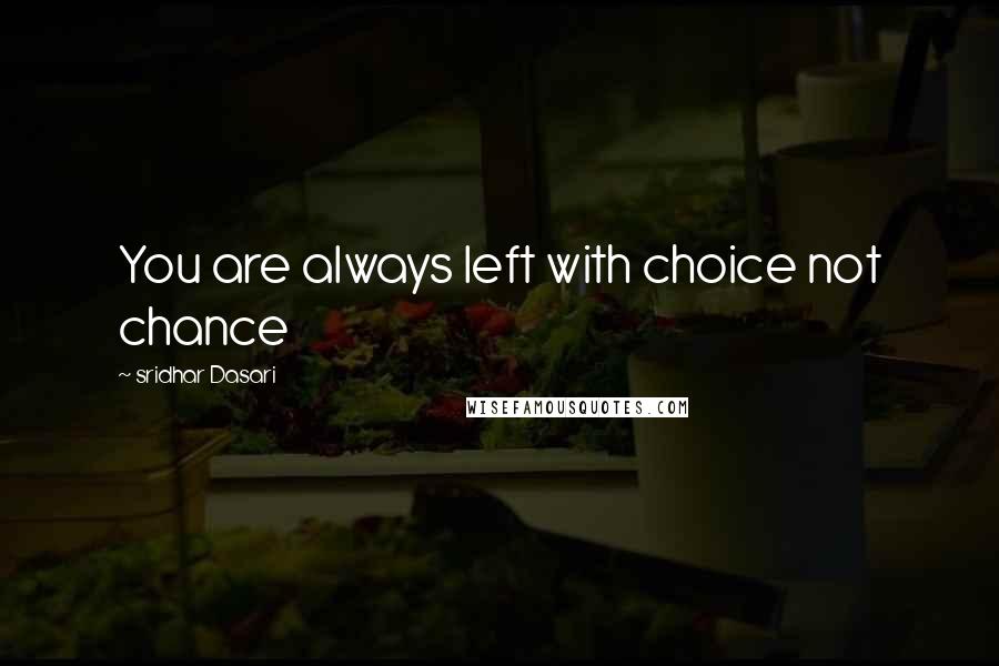 Sridhar Dasari Quotes: You are always left with choice not chance