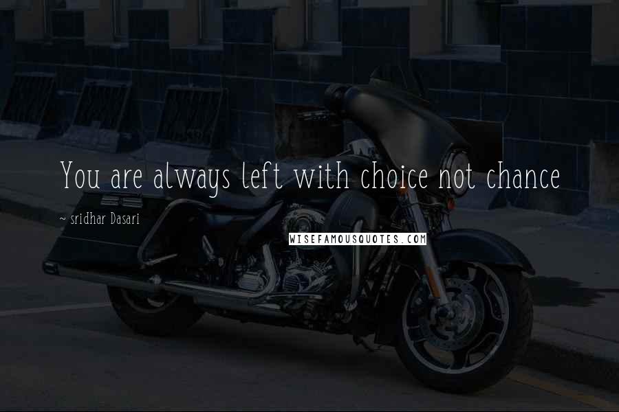 Sridhar Dasari Quotes: You are always left with choice not chance