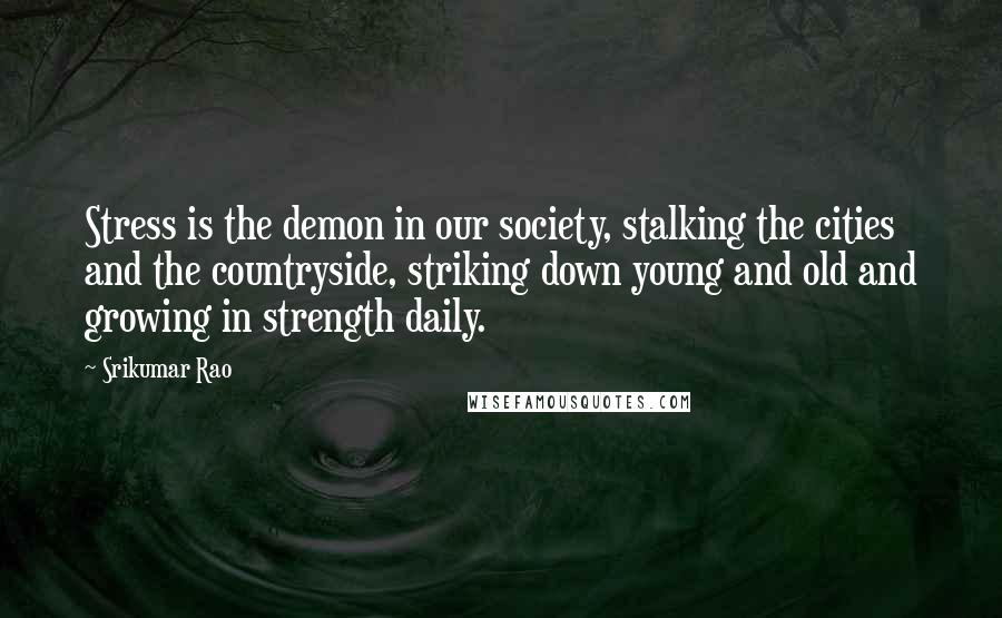 Srikumar Rao Quotes: Stress is the demon in our society, stalking the cities and the countryside, striking down young and old and growing in strength daily.