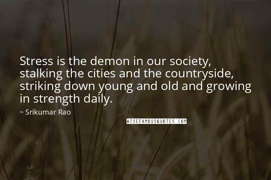 Srikumar Rao Quotes: Stress is the demon in our society, stalking the cities and the countryside, striking down young and old and growing in strength daily.