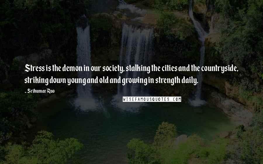 Srikumar Rao Quotes: Stress is the demon in our society, stalking the cities and the countryside, striking down young and old and growing in strength daily.