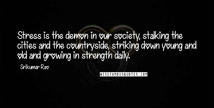 Srikumar Rao Quotes: Stress is the demon in our society, stalking the cities and the countryside, striking down young and old and growing in strength daily.