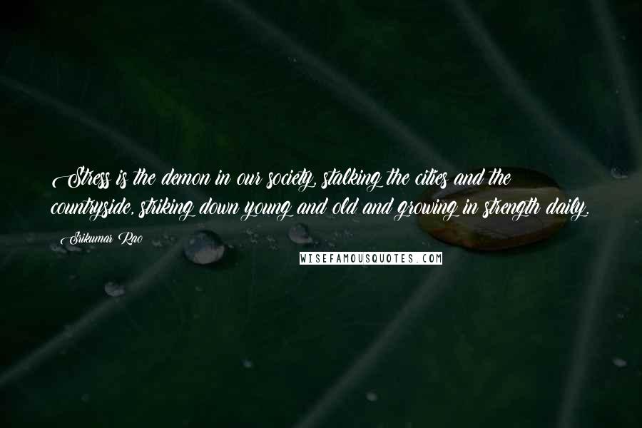 Srikumar Rao Quotes: Stress is the demon in our society, stalking the cities and the countryside, striking down young and old and growing in strength daily.
