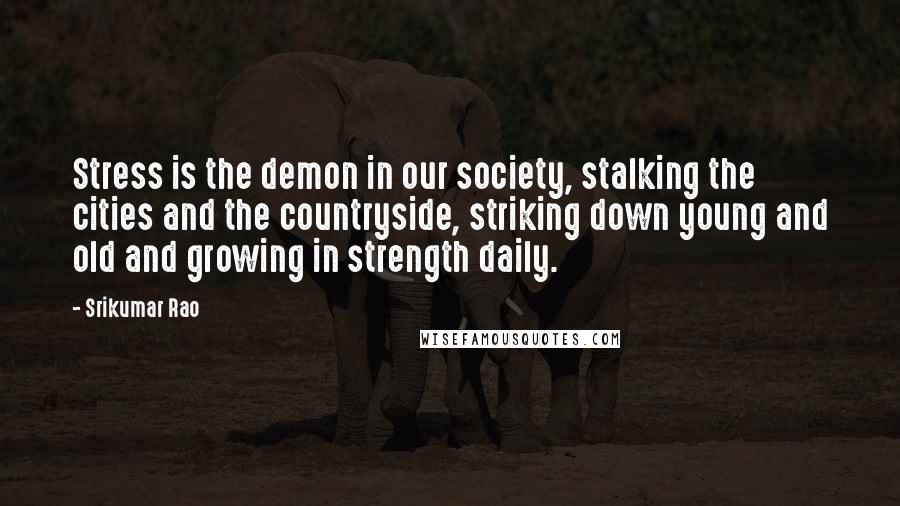 Srikumar Rao Quotes: Stress is the demon in our society, stalking the cities and the countryside, striking down young and old and growing in strength daily.