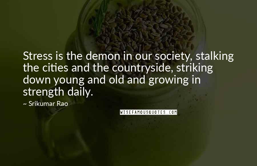 Srikumar Rao Quotes: Stress is the demon in our society, stalking the cities and the countryside, striking down young and old and growing in strength daily.