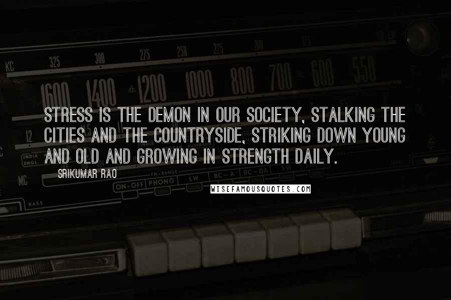 Srikumar Rao Quotes: Stress is the demon in our society, stalking the cities and the countryside, striking down young and old and growing in strength daily.