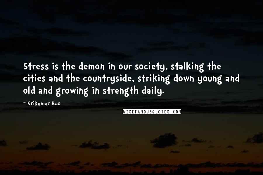 Srikumar Rao Quotes: Stress is the demon in our society, stalking the cities and the countryside, striking down young and old and growing in strength daily.