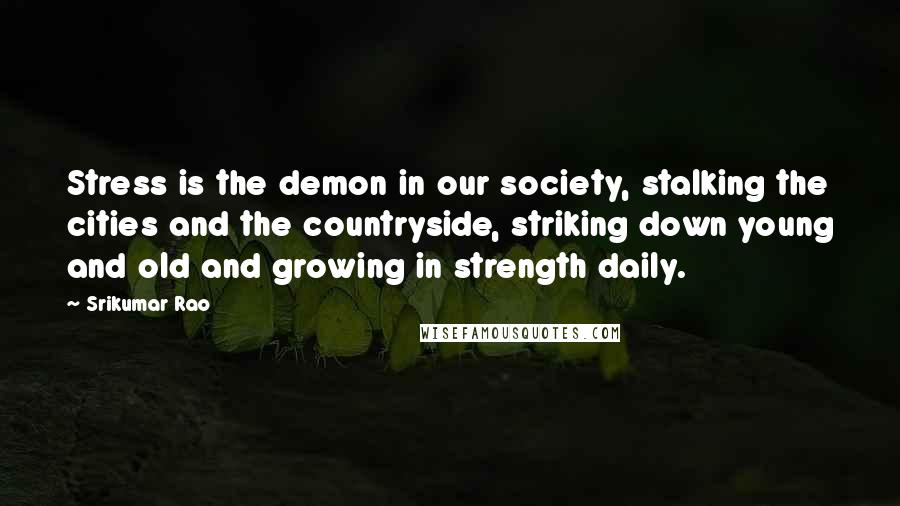 Srikumar Rao Quotes: Stress is the demon in our society, stalking the cities and the countryside, striking down young and old and growing in strength daily.