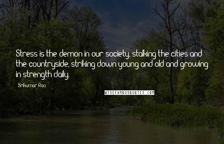 Srikumar Rao Quotes: Stress is the demon in our society, stalking the cities and the countryside, striking down young and old and growing in strength daily.