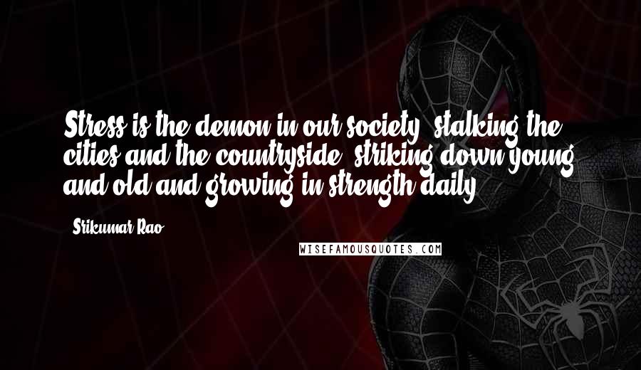 Srikumar Rao Quotes: Stress is the demon in our society, stalking the cities and the countryside, striking down young and old and growing in strength daily.