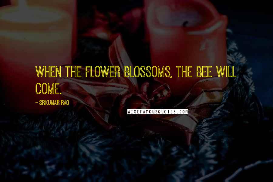 Srikumar Rao Quotes: When the flower blossoms, the bee will come.